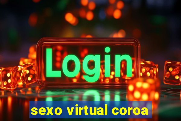 sexo virtual coroa